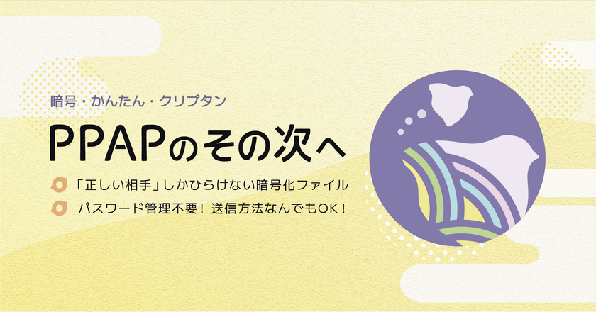 ファイル送信にもゼロトラストの思想を！
日本企業の脱PPAPを本気で考えたファイル暗号化ソフト
「クリプタン」が正式サービスイン – NET24