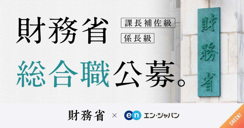 財務省、エン・ジャパンで
総合職（課長補佐級・係長級）を公募開始！