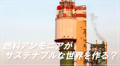 燃料アンモニアがサステナブルな世界を作る？