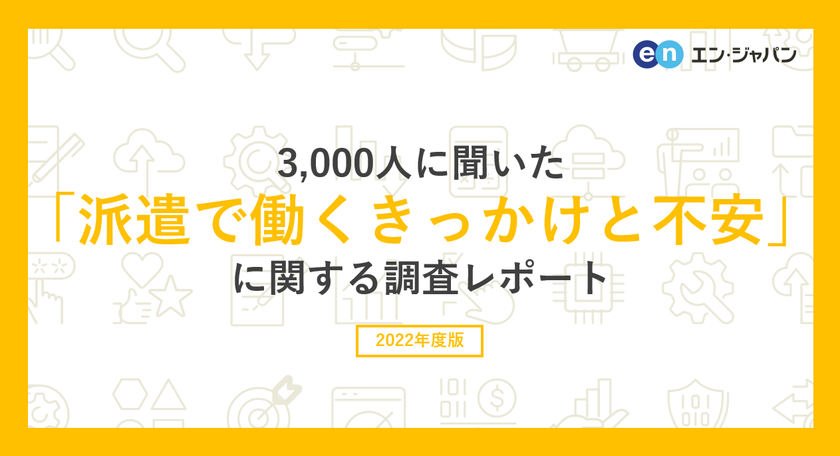 3000人に聞いた「派遣で働くきっかけと不安」調査 
ー『エン派遣』ユーザーアンケートー