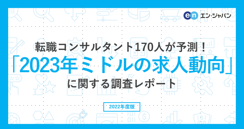 転職コンサルタント170人が転職市場を予測！
「2023年ミドルの求人動向」調査
―『ミドルの転職』コンサルタントアンケート―