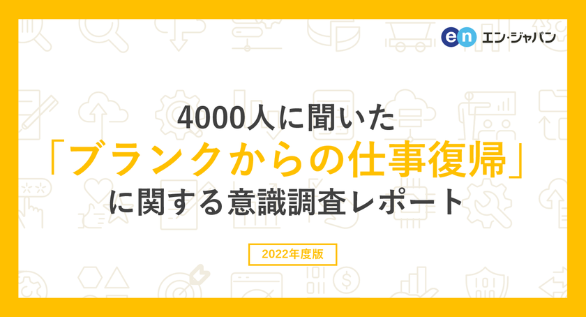 4000人に聞いた「ブランクからの仕事復帰」調査
ー『エン派遣』ユーザーアンケートー