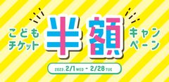 2月1日(水)～2月28日(火)「こどもチケット半額キャンペーン」開催！