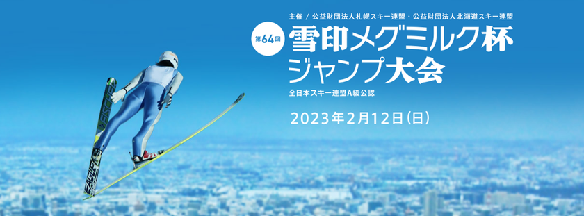 「第64回 雪印メグミルク杯ジャンプ大会」
2023年2月12日（日）札幌市大倉山ジャンプ競技場にて開催
