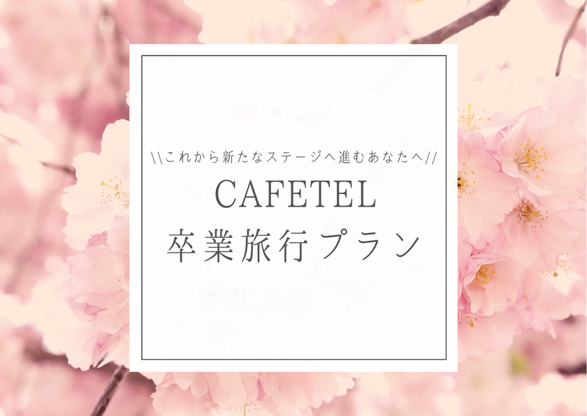 これから新たなステージへ進むあなたへ
CAFETEL卒業旅行プラン　販売開始