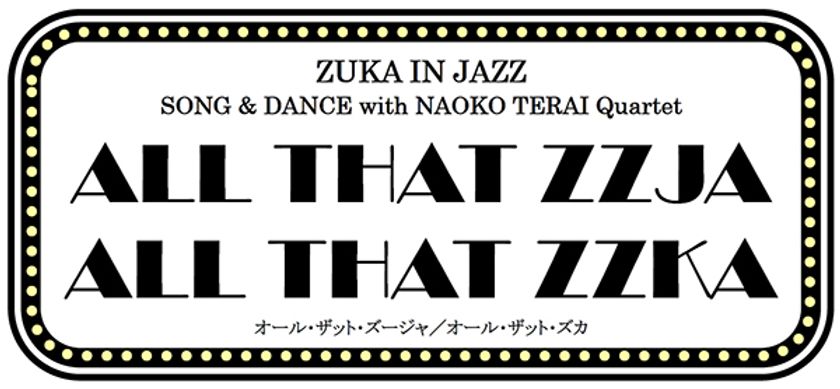 《上演決定のお知らせ》
ZUKA IN JAZZ
SONG & DANCE with NAOKO TERAI Quartet
ALL THAT ZZJA
ALL THAT ZZKA
オール・ザット・ズージャ／オール・ザット・ズカ
