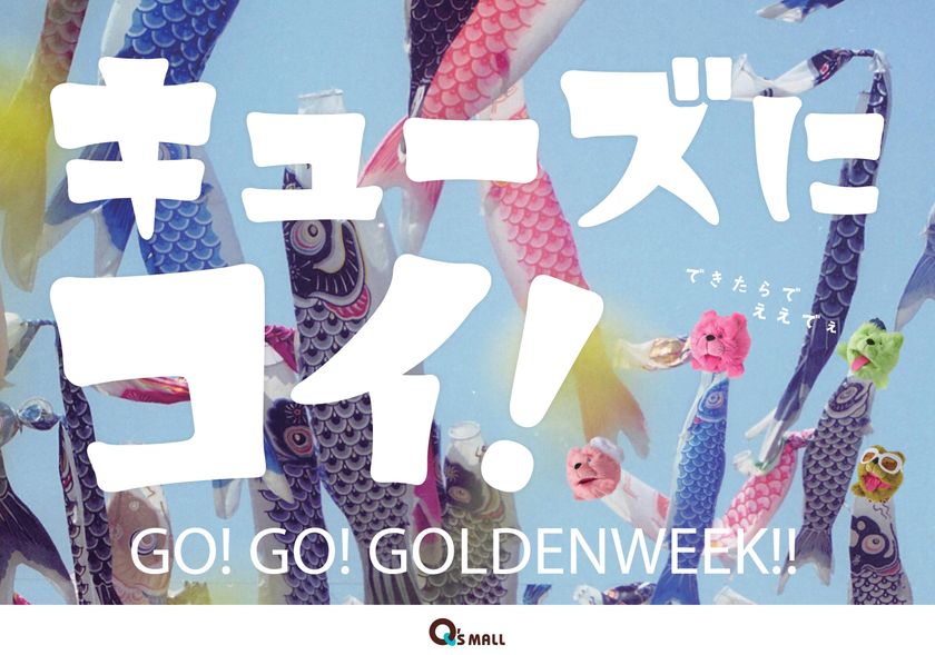 キューズモールのゴールデンウィーク
「キューズにコイ！GO！GO！GOLDENWEEK！！」開催