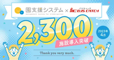 「園支援システム＋バスキャッチ」導入2,300施設を突破！