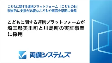 両備システムズのこどものデータを活用する連携プラットフォームが、 埼玉県美里町と川島町の実証事業に採用 潜在的に支援が必要なこどもや家庭を早期に発見