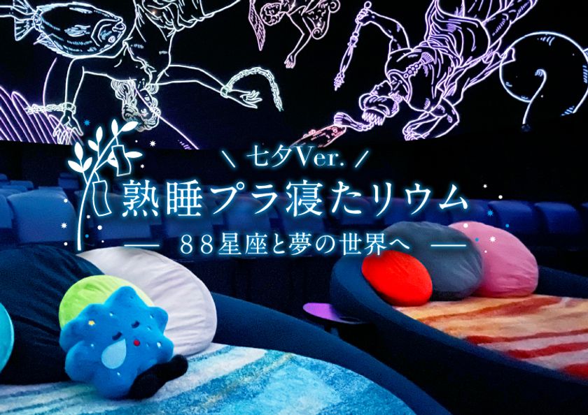 七夕の夜、天の川の下で眠る
「熟睡プラ寝たリウム -88星座と夢の世界へ- 七夕Ver.」
2023年7月7日～8日　2夜限定開催