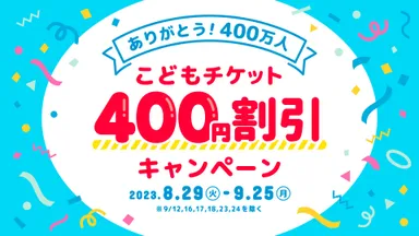 ありがとう400万人！こどもチケット400円割引キャンペーン