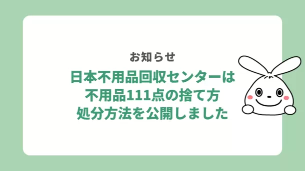日本不用品回収センターは2023年9月に、不用品111点の処分方法・捨て方 