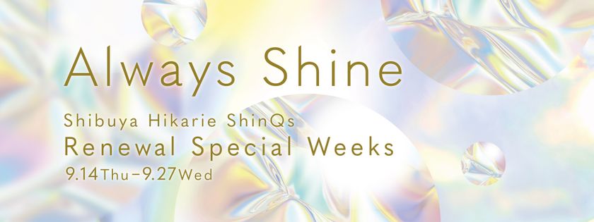～ハレの日も、ふつうの日も、どんな時でもヒカリ輝きたい、そんなあなたに。新しくなったシンクスを。～
渋谷ヒカリエ ShinQs リニューアルを記念した「Always Shine」を開催！