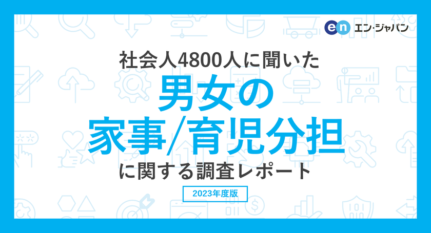 社会人4800人に聞いた「男女の家事・育児分担」調査
ー『エン転職』ユーザーアンケートー