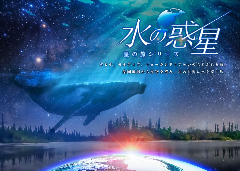 LEDドームで世界の星空と、地球の美しさを探す旅
『水の惑星　-星の旅シリーズ-』LEDドーム用リマスター版
2024年4月26日(金)～プラネタリアYOKOHAMA、満天NAGOYAで上映決定！