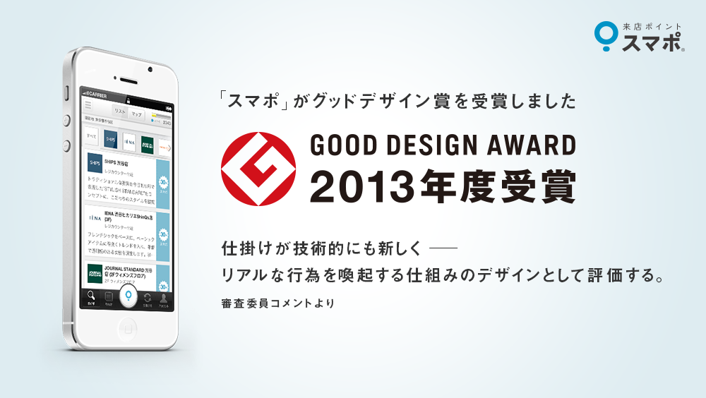 来店ポイントアプリ スマポ 13年度グッドデザイン賞を受賞 新たな技術と利用者のリアルな行為を喚起する仕組みとして高く評価 株式会社スポットライトのプレスリリース 来店ポイントアプリ スマポ 13年度グッドデザイン賞を受賞 新たな技術と利用者のリアルな行為を喚起する仕組みとして高く評価 株式会社スポットライトのプレスリリース