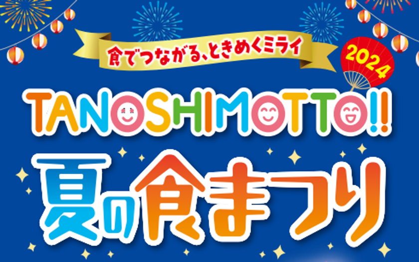 『TANOSHIMOTTO!!2024夏の食まつり』
キャンペーンを開始！
