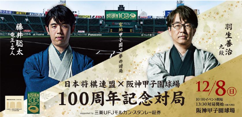 日本将棋連盟×阪神甲子園球場 100周年記念対局
supported by 三菱UFJモルガン・スタンレー証券
藤井聡太竜王・名人VS羽生善治九段
8月30日（金）、チケット発売を開始します！