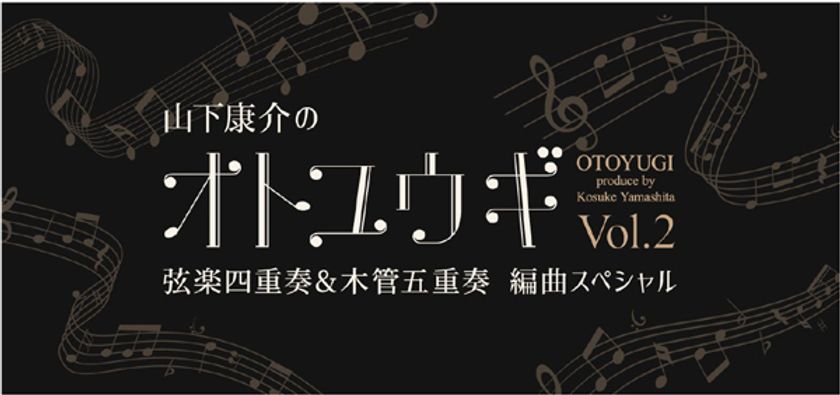 後世に残したい名曲を特別編曲でお届け！
「山下康介のオトユウギ Vol.2」
弦楽四重奏&木管五重奏 編曲スペシャル
開催決定