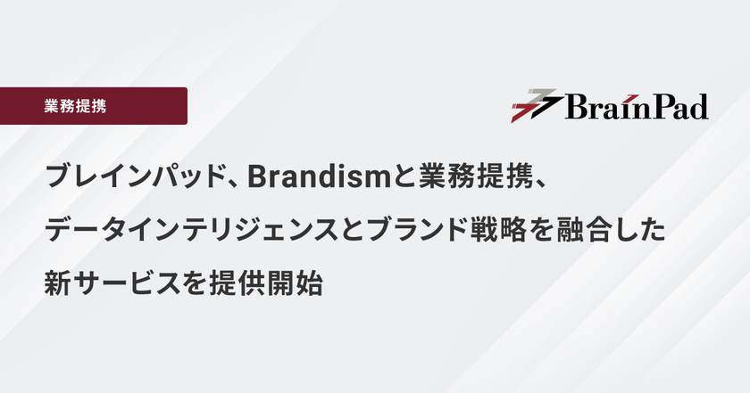 ブレインパッド、Brandismと業務提携、
データインテリジェンスとブランド戦略を融合した新サービスを提供開始