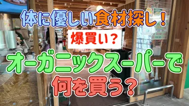 体に優しい食材探し！爆買い？オーガニックスーパーで何を買う？