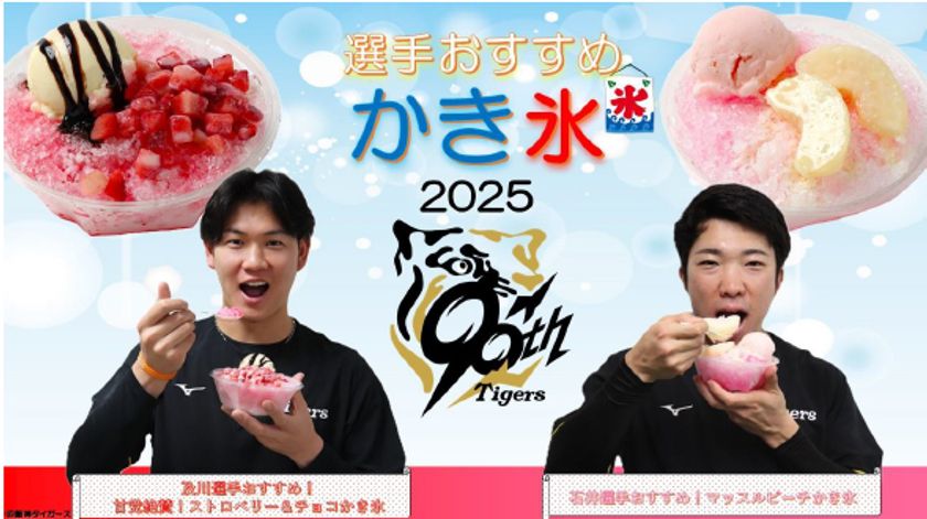 タイガース現役選手・OBの夏グルメ 新登場！ 
～及川選手・石井選手の
オリジナルかき氷でひんやり爽快～
～タイガース90周年記念 
“平成のV戦士”レジェンズコラボグルメも～