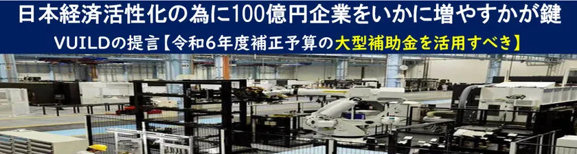 日本経済活性化の為に100億円企業をいかに増やすかが鍵 VUILDの提言【令和6年度補正予算の大型補助金を活用すべき】