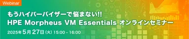 もうハイパーバイザーで悩まない!! HPE Morpheus VM Essentials オンラインセミナー