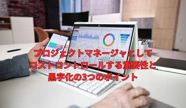 プロジェクトマネージャーとしてコストコントロールする重要性と黒字化の3つのポイント