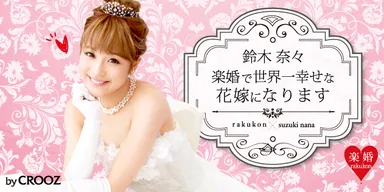楽婚公式コラム「鈴木奈々　楽婚で世界一幸せな花嫁になります」