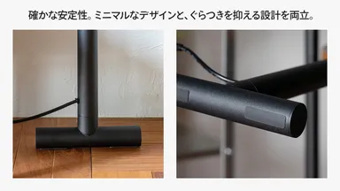 確かな安定性。ミニマムなデザインと、グラつきを抑える設計を両立。