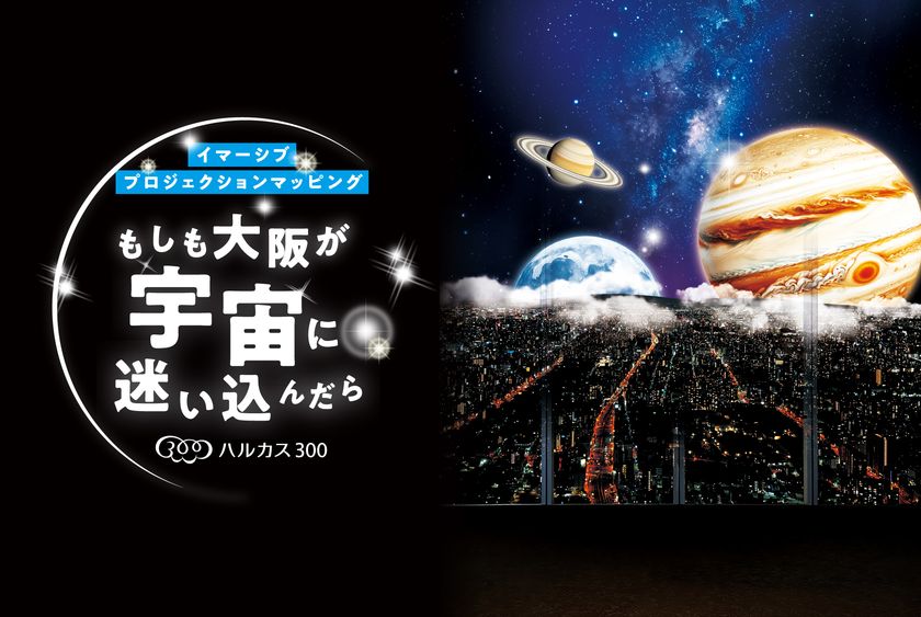 あべのハルカスの展望台「ハルカス300」
イマーシブプロジェクションマッピング
「もしも大阪が宇宙に迷い込んだら」開催！