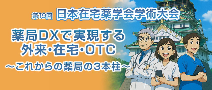 薬局DXが切り拓く、これからの薬局のかたち　
第19回日本在宅薬学会学術大会開催のお知らせ　
薬局DXで実現する外来・在宅・OTC～これからの薬局の3本柱～