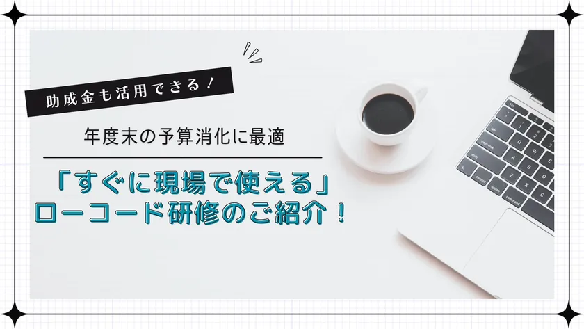 すぐに現場で使えるローコード研修のご紹介