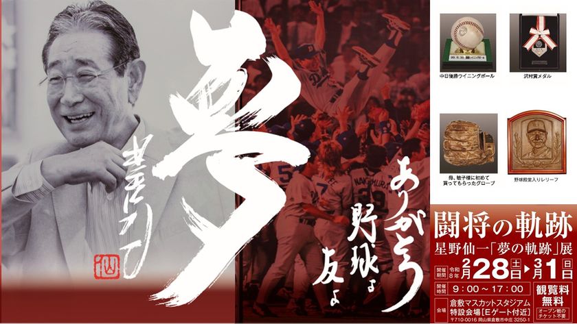 倉敷市「闘将の軌跡　星野仙一『夢の軌跡』展」を
2月28日～3月1日に
倉敷マスカットスタジアム外周特設会場(Eゲート付近)で開催