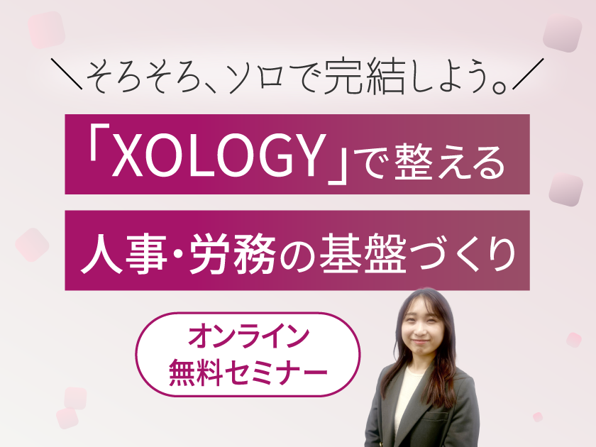 人事労務の課題をDXで解決する無料オンラインセミナー　
「『XOLOGY』で整える人事・労務の基盤づくり
＼ そろそろ、ソロで完結しよう。／」を3月4日から順次開催
