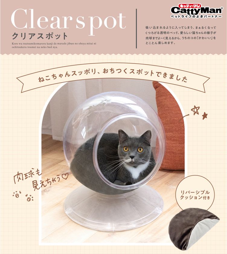 猫ちゃんの「かわいい」をとことん楽しめる　
キャティーマンの全面透明の球体型猫ベッド
『Clear spot』新発売