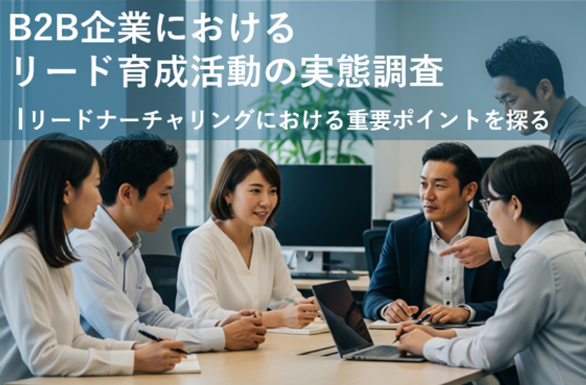 「B2B企業におけるリード育成活動の実態調査」結果を発表
一貫した育成シナリオを持つ企業は、商談化率が約8倍に向上
