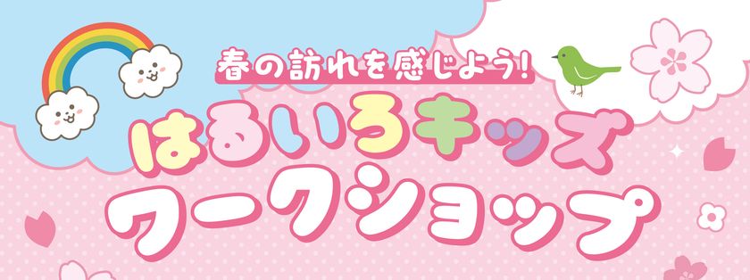 春の訪れを感じよう！はるいろキッズワークショップ　
2026年3月28日(土)・29日(日)開催！
