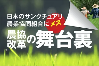 日本のサンクチュアリ・農業協同組合にメス 農協改革の舞台裏