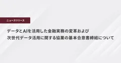 データとAIを活用した金融実務の変革および次世代データ活用に関する協業の 基本合意書締結について