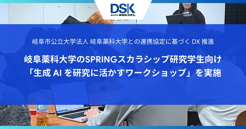 岐阜市公立大学法人 岐阜薬科大学との連携協定に基づく DX 推進: 岐阜薬科大学のSPRINGスカラシップ研究学生向け 「生成 AI を研究に活かすワークショップ」を実施