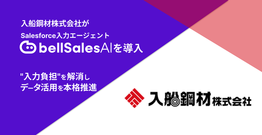 入船鋼材株式会社、
Salesforce入力エージェント「bellSalesAI」を導入　
「入力負担」を解消しSalesforceデータ活用を本格推進