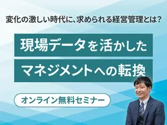 変化の激しい時代に、求められる経営管理とは？ ～現場データを活かした、マネジメントへの転換～