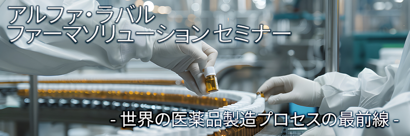 ファーマソリューション セミナー開催のお知らせ
― 医薬品製造プロセスの最前線：
進化する技術と持続可能な未来 ―