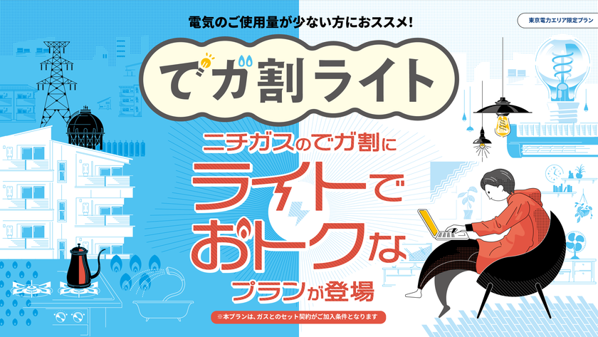 ご使用量が少なめのお客さま向けに、新たな電気料金プランが誕生！
ニチガスの新電気料金プラン『でガ割ライト』、5月12日より受付開始