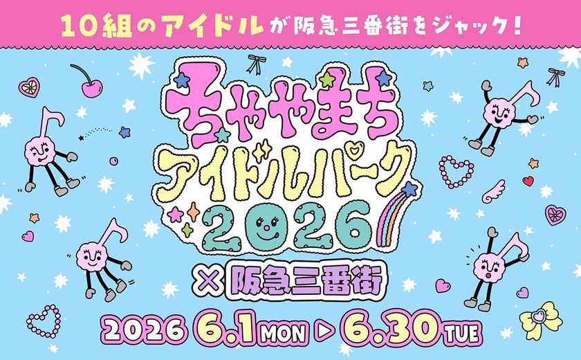 10組のアイドルが阪急三番街をジャック！
「ちゃやまちアイドルパーク2026×
阪急三番街」開催で、
梅田が“推し”色に染まる1ヶ月！