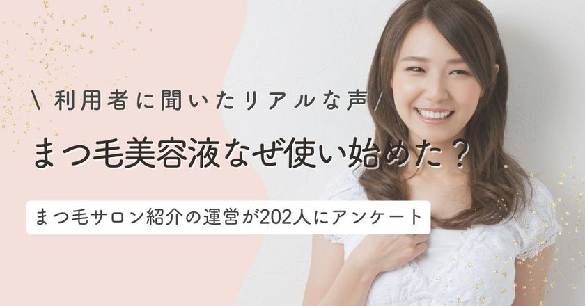 「みんなはなぜ使い始めた？」まつ毛美容液ユーザーの
リアルなきっかけを大調査｜
まつ毛＆眉毛の情報サイト運営がアンケートを実施