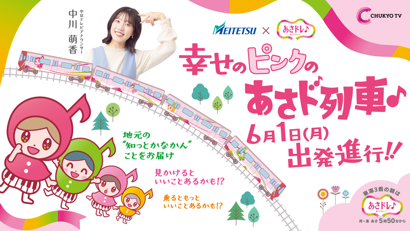 中京テレビ「あさドレ♪」発、地元行きの『あさド列車♪』
6月1日運行スタート！
東海3県の“知っとかなかん”情報を届けます！