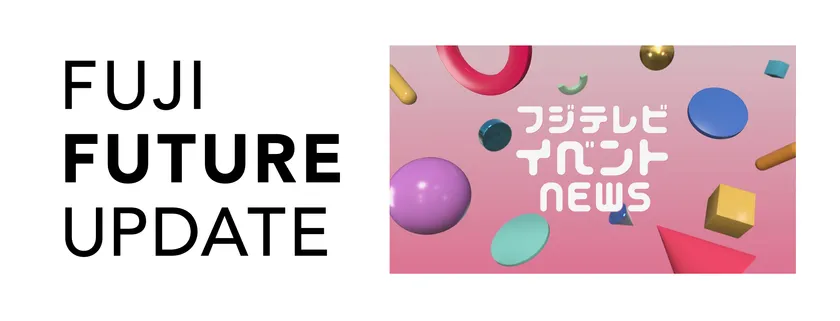 FUJI FUTURE UPDATE/フジテレビ イベント NEWS